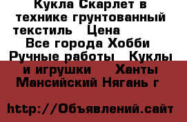 Кукла Скарлет в технике грунтованный текстиль › Цена ­ 4 000 - Все города Хобби. Ручные работы » Куклы и игрушки   . Ханты-Мансийский,Нягань г.